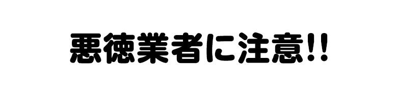 悪徳業者に注意